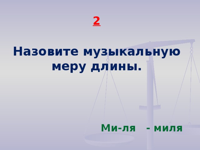 2  Назовите музыкальную меру длины. Ми-ля - миля