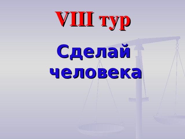 VIII тур Сделай человека