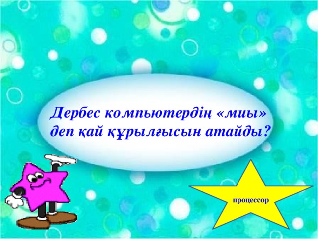 Дербес компьютердің «миы» деп қай құрылғысын атайды? процессор