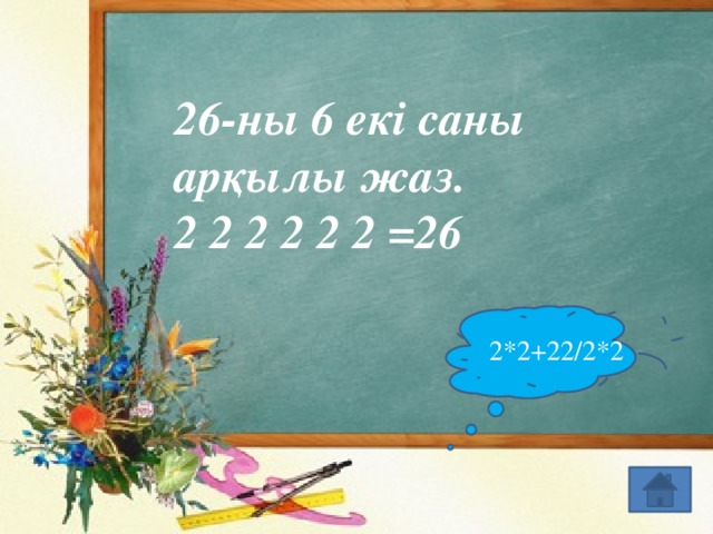 26-ны 6 екі саны арқылы жаз. 2 2 2 2 2 2 =26 2*2+22/2*2