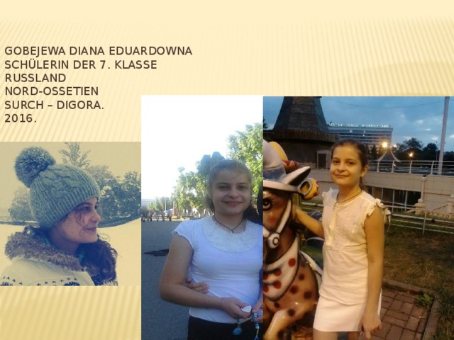 Gobejewa Diana Eduardowna  Schülerin der 7. Klasse  Russland  Nord-Ossetien  Surch – Digora.  2016. _