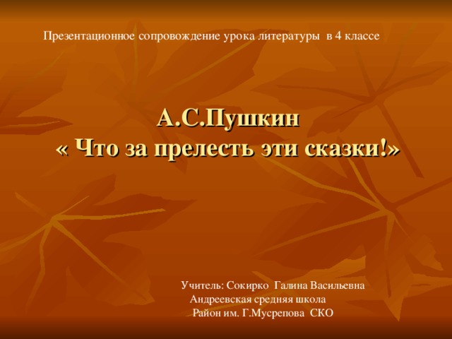 Презентационное сопровождение урока литературы в 4 классе А.С.Пушкин  « Что за прелесть эти сказки!»   Учитель: Сокирко Галина Васильевна  Андреевская средняя школа  Район им. Г.Мусрепова СКО