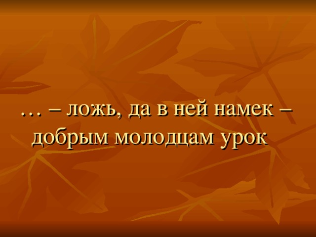 … – ложь, да в ней намек – добрым молодцам урок