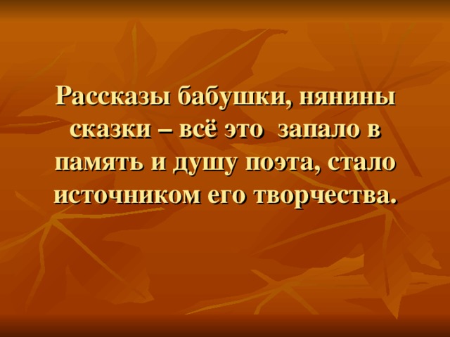 Рассказы бабушки, нянины сказки – всё это запало в память и душу поэта, стало источником его творчества.