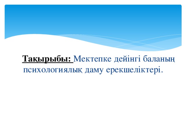 Та Тақырыбы: Мектепке дейінгі баланың психологиялық даму ерекшеліктері.