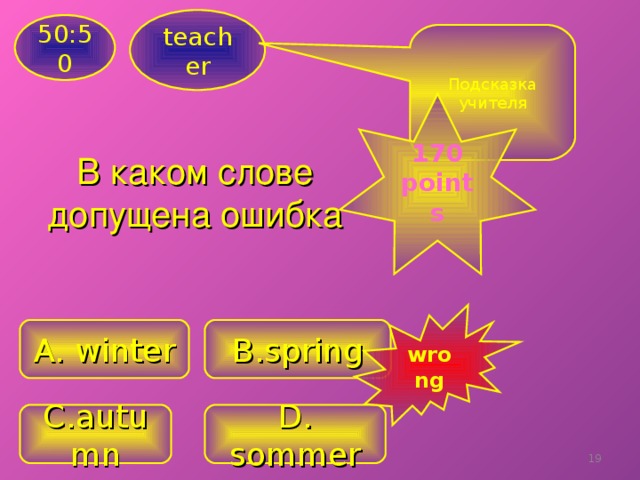 teacher 50:50 Подсказка учителя  1 70 points  В каком слове допущена ошибка wrong A. winter B . spring C . autumn D. sommer 18