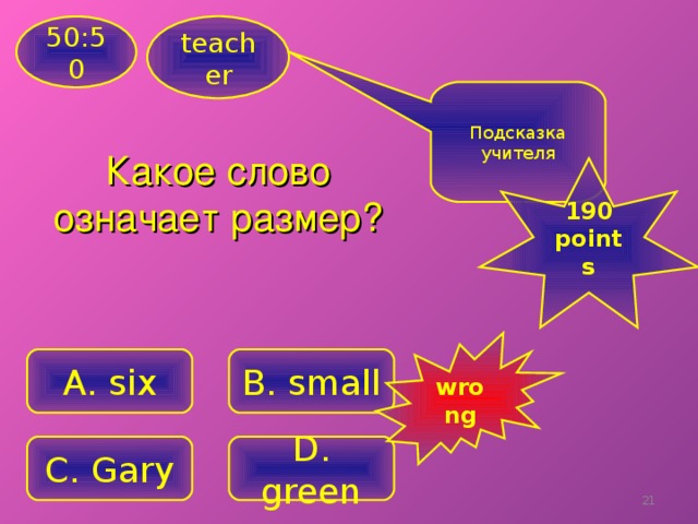 teacher 50:50 Подсказка учителя Какое слово означает размер?  19 0 points  wrong A . six B. small C. Gary D . green 18
