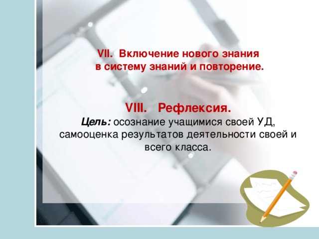 VII. Включение нового знания  в систему знаний и повторение.    VIII. Рефлексия.  Цель:  осознание учащимися своей УД, самооценка результатов деятельности своей и всего класса.