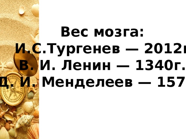 Вес мозга:  И.С.Тургенев — 2012г. В. И. Ленин — 1340г. Д. И. Менделеев — 1571г.