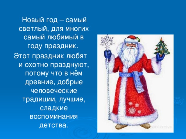 Новый год – самый светлый, для многих самый любимый в году праздник. Этот праздник любят и охотно празднуют, потому что в нём древние, добрые человеческие традиции, лучшие, сладкие воспоминания детства.