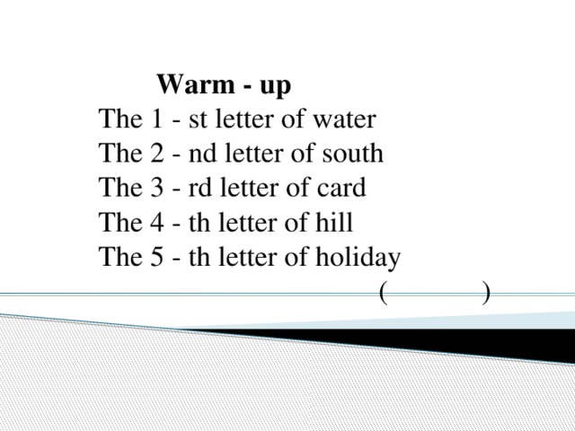 Warm - up  The 1 - st letter of water  The 2 - nd letter of south  The 3 - rd letter of card  The 4 - th letter of hill  The 5 - th letter of holiday  ( )