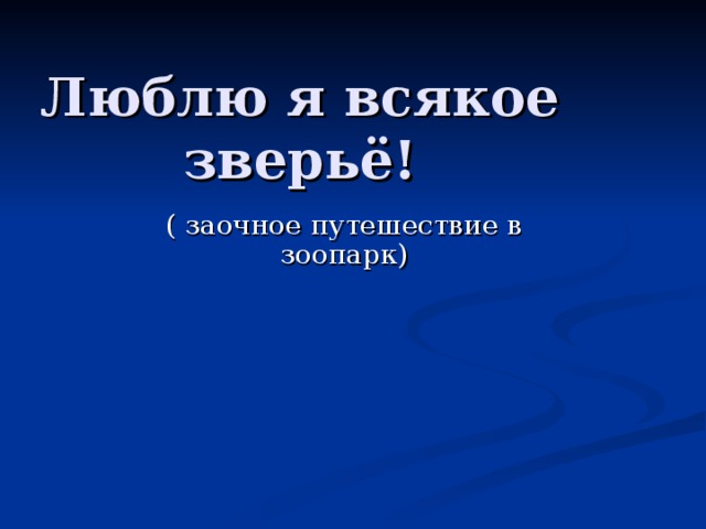 Люблю я всякое зверьё!     ( заочное путешествие в зоопарк)