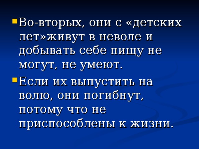 Во-вторых, они с «детских лет»живут в неволе и добывать себе пищу не могут, не умеют. Если их выпустить на волю, они погибнут, потому что не приспособлены к жизни.