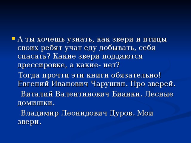 А ты хочешь узнать, как звери и птицы своих ребят учат еду добывать, себя спасать? Какие звери поддаются дрессировке, а какие- нет?