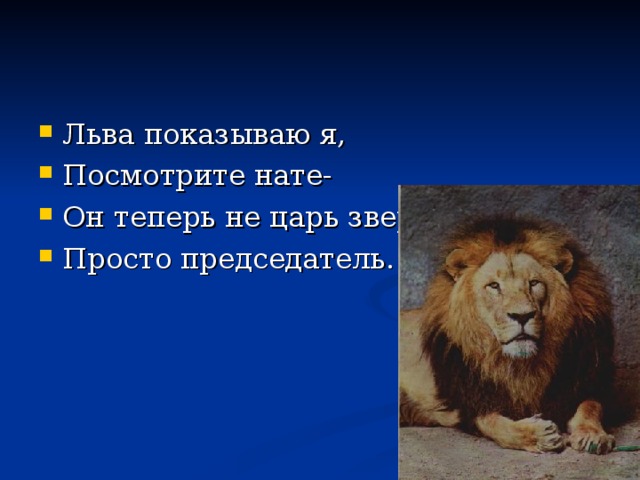 Льва показываю я, Посмотрите нате- Он теперь не царь зверья, Просто председатель.