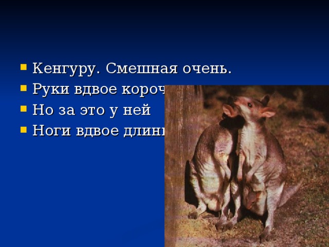 Кенгуру. Смешная очень. Руки вдвое короче. Но за это у ней Ноги вдвое длинней.