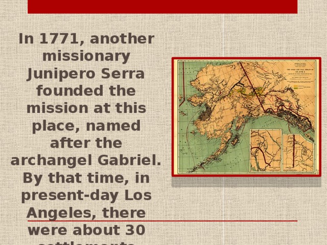 In 1771, another missionary Junipero Serra founded the mission at this place, named after the archangel Gabriel. By that time, in present-day Los Angeles, there were about 30 settlements Tongwa Indians, where about 3 thousand people.