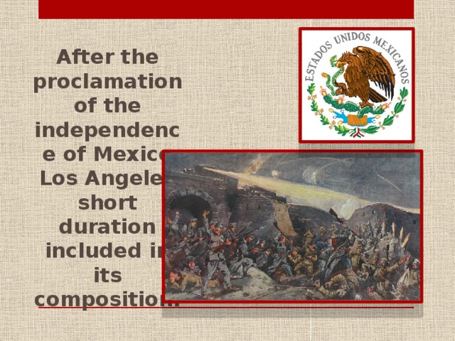 After the proclamation of the independence of Mexico Los Angeles short duration included in its composition.