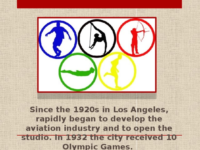 Since the 1920s in Los Angeles, rapidly began to develop the aviation industry and to open the studio. In 1932 the city received 10 Olympic Games.