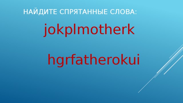 Найдите спрятанные слова: jokplmotherk  hgrfatherokui