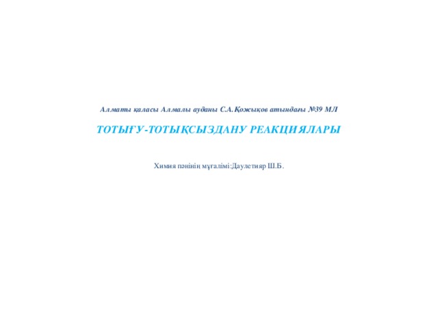 Алматы қаласы Алмалы ауданы С.А.Қожықов атындағы №39 МЛ   ТОТЫҒУ-ТОТЫҚСЫЗДАНУ РЕАКЦИЯЛАРЫ    Химия пәнінің мұғалімі:Даулетияр Ш.Б.