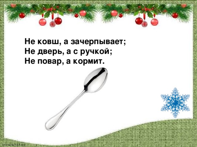 Не ковш, а зачерпывает; Не дверь, а с ручкой; Не повар, а кормит.