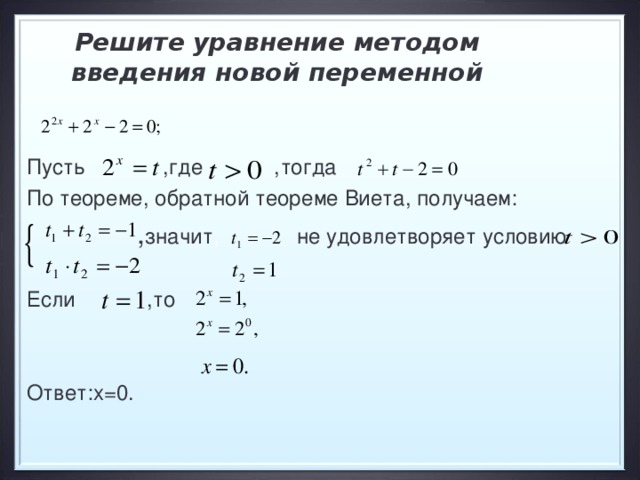 Решите уравнение методом введения новой переменной Пусть ,где ,тогда  По теореме, обратной теореме Виета, получаем:  , значит , не удовлетворяет условию Если ,то Ответ:х=0. 13