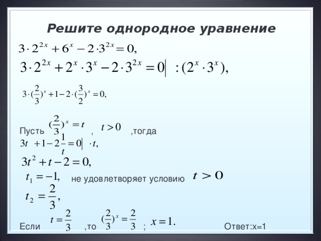 Решите однородное уравнение Пусть , ,тогда  не удовлетворяет условию Если ,то ; Ответ:х=1 . 14