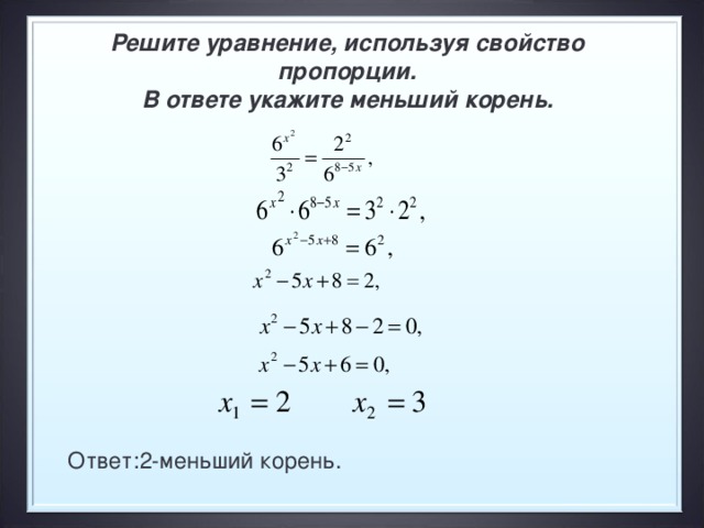Решите уравнение, используя свойство пропорции.  В ответе укажите меньший корень.    Ответ:2-меньший корень.