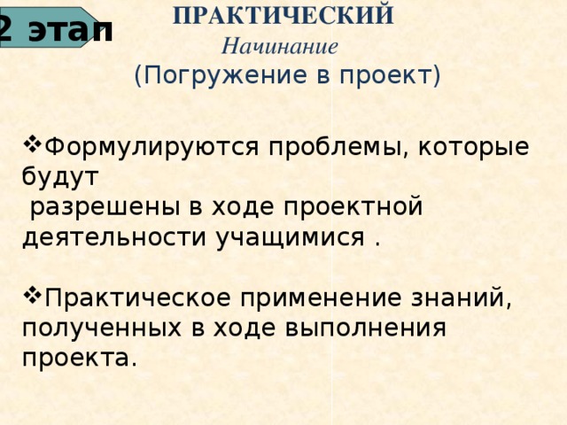 2 этап ПРАКТИЧЕСКИЙ  Начинание  ( Погружение в проект)   Формулируются проблемы, которые будут  разрешены в ходе проектной деятельности учащимися .