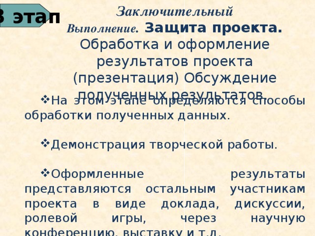 Заключительный Выполнение . Защита проекта. Обработка и оформление результатов проекта (презентация) Обсуждение полученных результатов. 3 этап