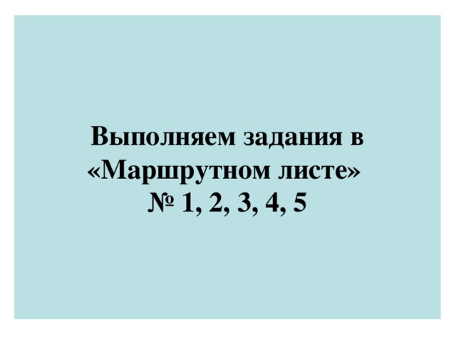 Выполняем задания в «Маршрутном листе»  № 1, 2, 3, 4, 5