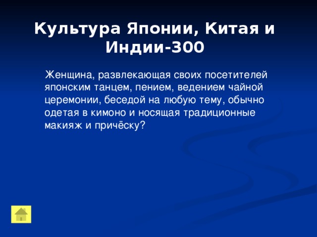 Культура Японии, Китая и Индии-300 Женщина, развлекающая своих посетителей японским танцем, пением, ведением чайной церемонии, беседой на любую тему, обычно одетая в кимоно и носящая традиционные макияж и причёску?