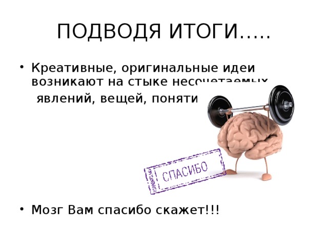 ПОДВОДЯ ИТОГИ….. Креативные, оригинальные идеи возникают на стыке несочетаемых  явлений, вещей, понятий.