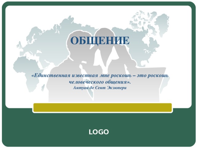 ОБЩЕНИЕ    «Единственная известная мне роскошь – это роскошь человеческого общения».  Антуан де Сент Экзюпери