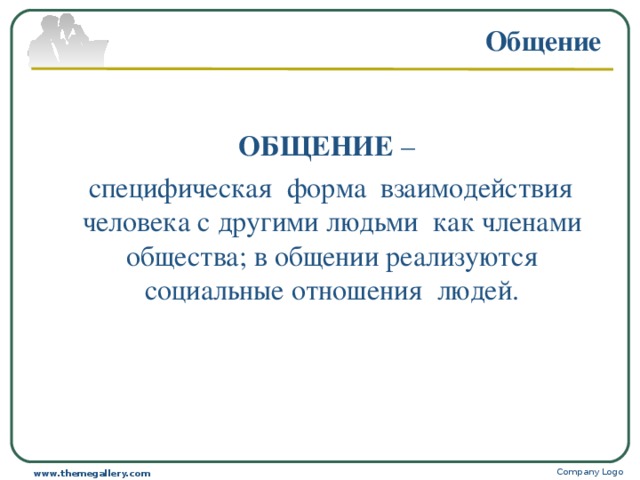 Общение  ОБЩЕНИЕ –  специфическая форма взаимодействия человека с другими людьми как членами общества; в общении реализуются социальные отношения людей. Company Logo www.themegallery.com