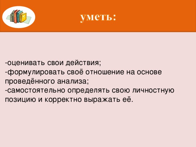 -оценивать свои действия; -формулировать своё отношение на основе проведённого анализа; -самостоятельно определять свою личностную позицию и корректно выражать её.