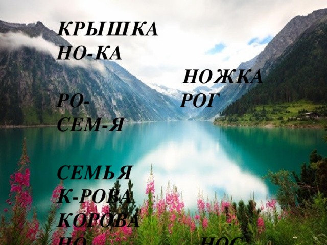 КРЫ-КА  КРЫШКА НО-КА  НОЖКА РО- РОГ СЕМ-Я  СЕМЬЯ К-РОВА КОРОВА НО- НОС