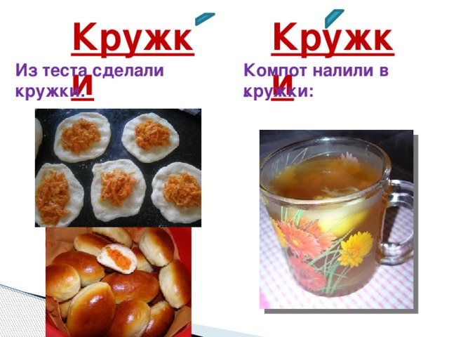 Кружки Кружки Из теста сделали кружки. Компот налили в кружки:  -