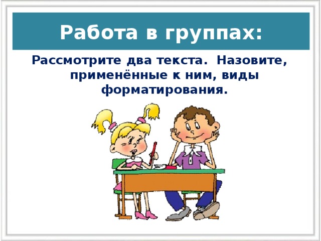 Работа в группах: Рассмотрите два текста. Назовите, применённые к ним, виды форматирования.