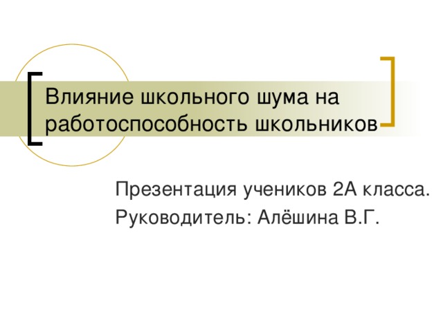 Влияние школьного шума на работоспособность школьников Презентация учеников 2А класса. Руководитель: Алёшина В.Г.