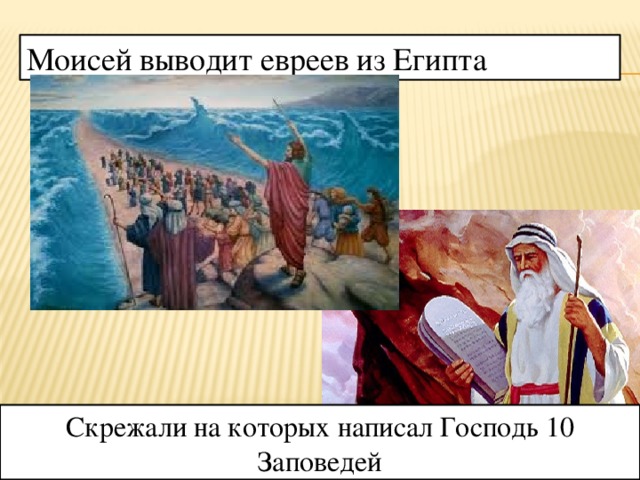 Моисей выводит евреев из Египта Скрежали на которых написал Господь 10 Заповедей