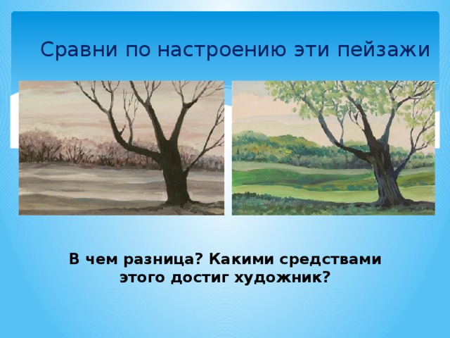 Сравни по настроению эти пейзажи В чем разница? Какими средствами этого достиг художник?