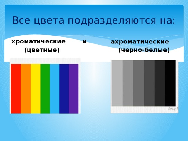 Все цвета подразделяются на: хроматические и  (цветные) ахроматические  (черно-белые)