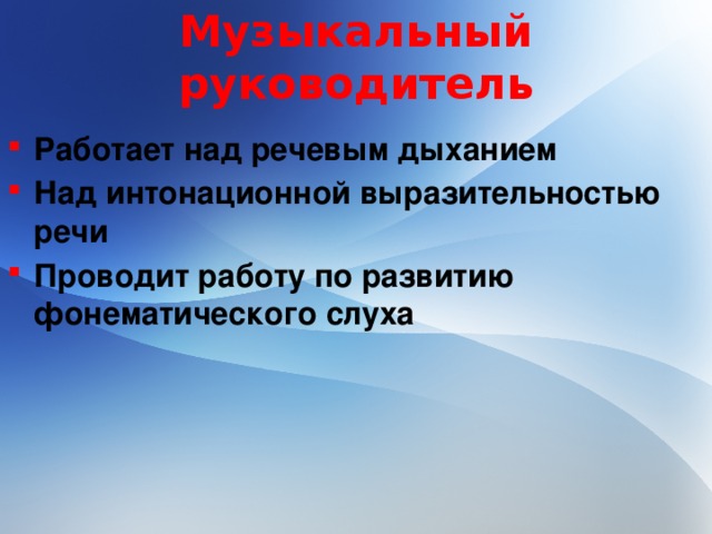 Музыкальный руководитель Работает над речевым дыханием Над интонационной выразительностью речи Проводит работу по развитию фонематического слуха