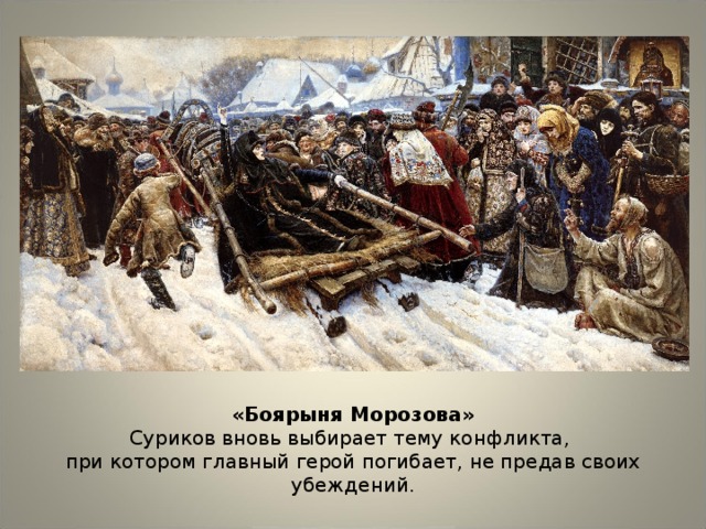 «Боярыня Морозова» Суриков вновь выбирает тему конфликта, при котором главный герой погибает, не предав своих убеждений.
