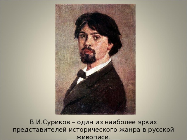 В.И.Суриков – один из наиболее ярких представителей исторического жанра в русской живописи.