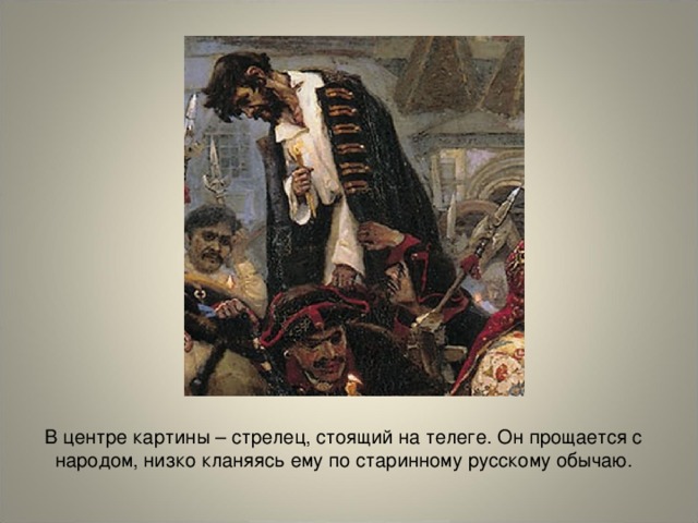 В центре картины – стрелец, стоящий на телеге. Он прощается с народом, низко кланяясь ему по старинному русскому обычаю.