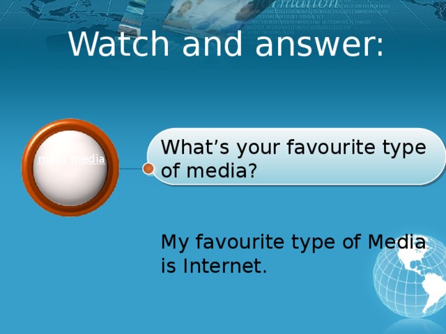 Watch and answer:   What’s your favourite type of media? My favourite type of Media is Internet.