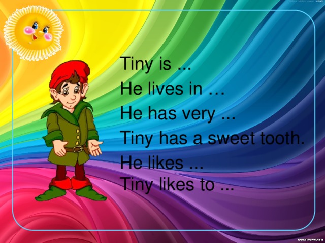 Tiny is ... He lives in … He has very ... Tiny has a sweet tooth. He likes ... Tiny likes to ...